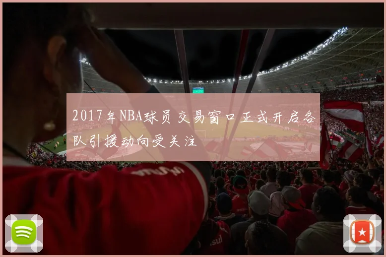 2017年NBA球员交易窗口正式开启各队引援动向受关注