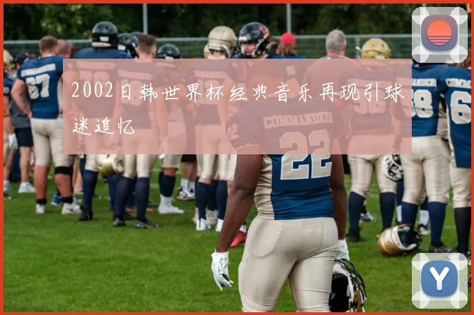 2002日韩世界杯经典音乐再现引球迷追忆